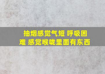 抽烟感觉气短 呼吸困难 感觉喉咙里面有东西